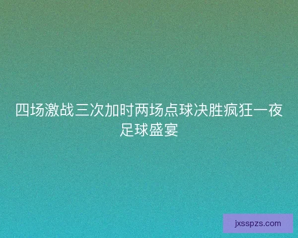 四场激战三次加时两场点球决胜疯狂一夜足球盛宴