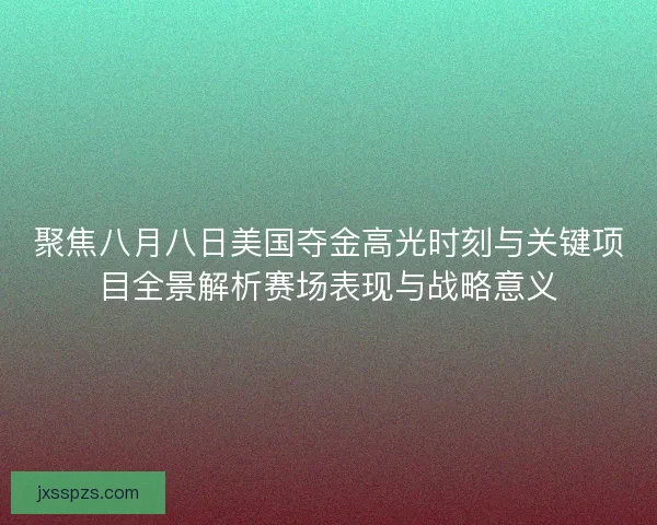 聚焦八月八日美国夺金高光时刻与关键项目全景解析赛场表现与战略意义