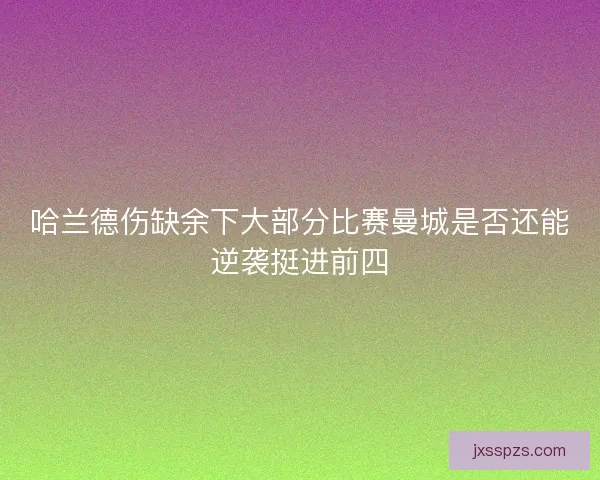 哈兰德伤缺余下大部分比赛曼城是否还能逆袭挺进前四