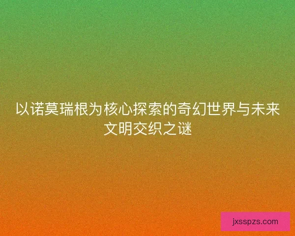 以诺莫瑞根为核心探索的奇幻世界与未来文明交织之谜