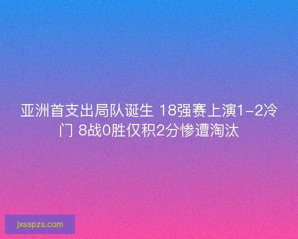 亚洲首支出局队诞生 18强赛上演1-2冷门 8战0胜仅积2分惨遭淘汰