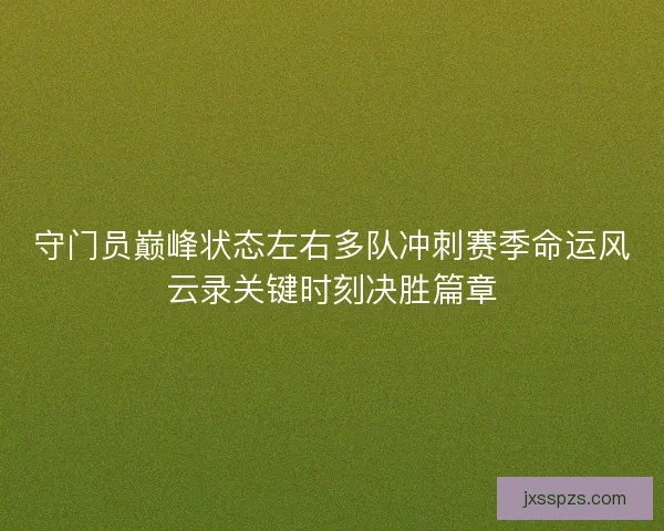 守门员巅峰状态左右多队冲刺赛季命运风云录关键时刻决胜篇章